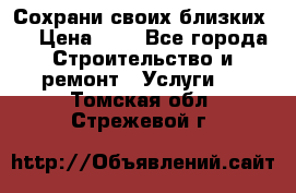 Сохрани своих близких.. › Цена ­ 1 - Все города Строительство и ремонт » Услуги   . Томская обл.,Стрежевой г.